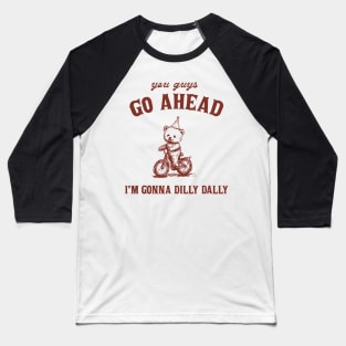 Go Ahead I Am Gonna Dilly Dally Shirt, Funny Bear Minimalistic Graphic Baseball T-Shirt